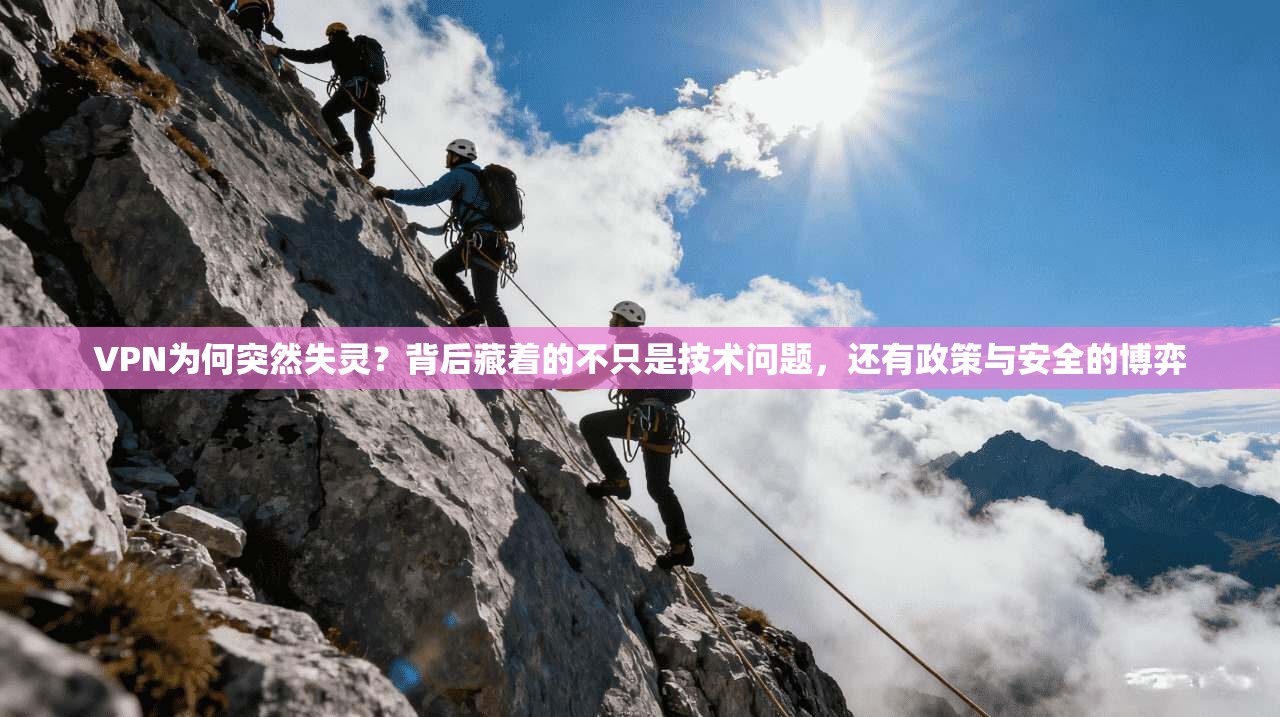 VPN为何突然失灵？背后藏着的不只是技术问题，还有政策与安全的博弈