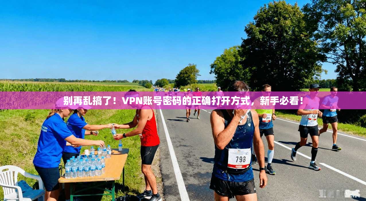 别再乱搞了！VPN账号密码的正确打开方式，新手必看！