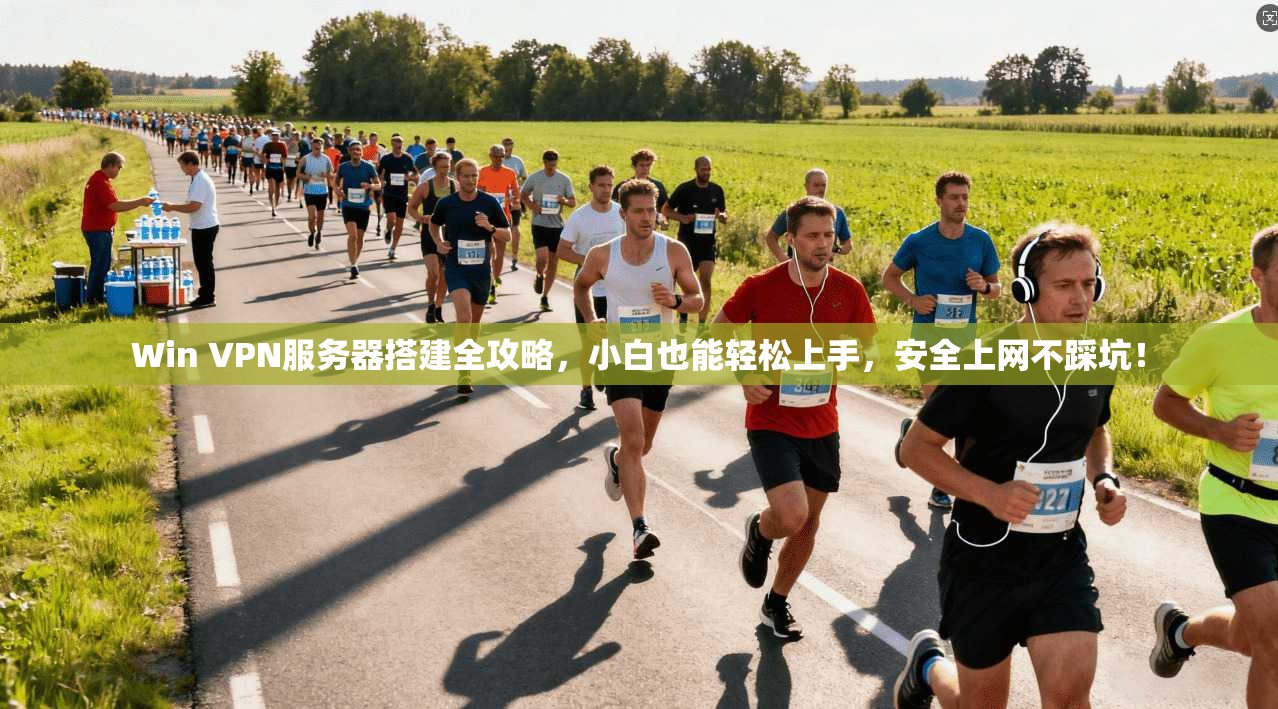 Win VPN服务器搭建全攻略，小白也能轻松上手，安全上网不踩坑！