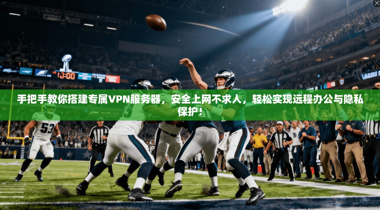 手把手教你搭建专属VPN服务器，安全上网不求人，轻松实现远程办公与隐私保护！