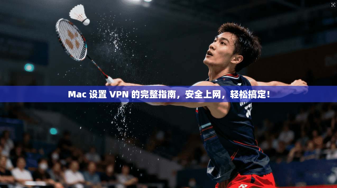 Mac 设置 VPN 的完整指南，安全上网，轻松搞定！
