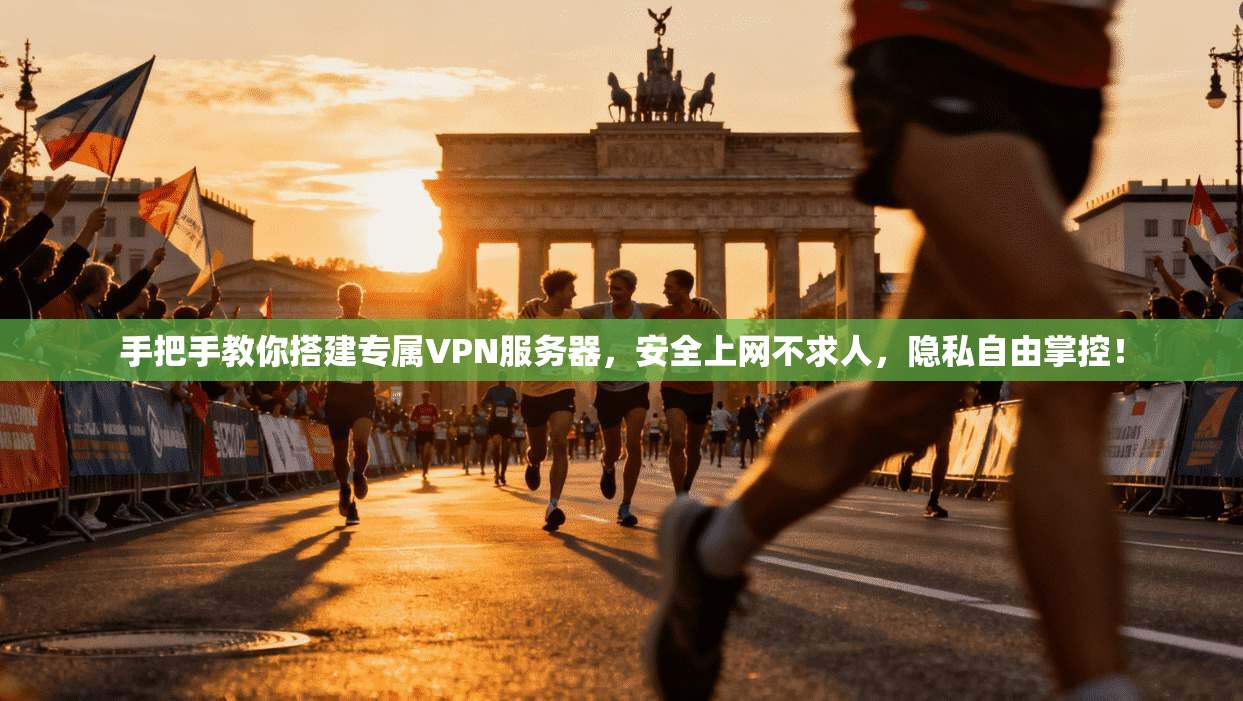 手把手教你搭建专属VPN服务器，安全上网不求人，隐私自由掌控！