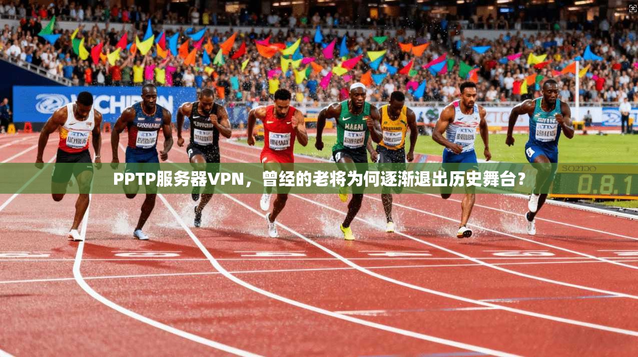 PPTP服务器VPN，曾经的老将为何逐渐退出历史舞台？