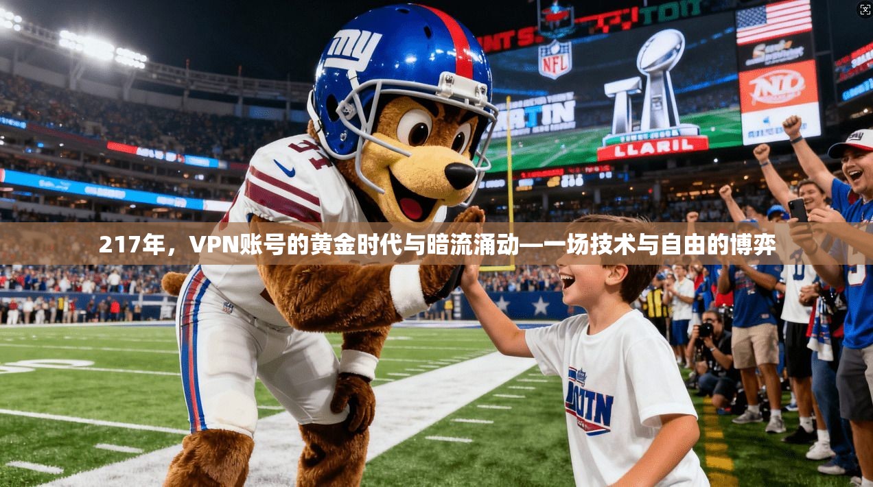 217年，VPN账号的黄金时代与暗流涌动—一场技术与自由的博弈