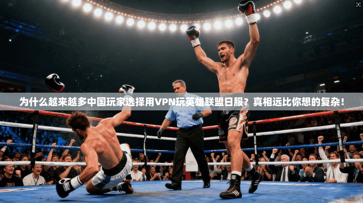 为什么越来越多中国玩家选择用VPN玩英雄联盟日服？真相远比你想的复杂！
