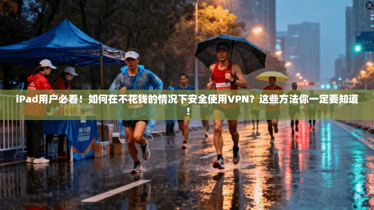 iPad用户必看！如何在不花钱的情况下安全使用VPN？这些方法你一定要知道！