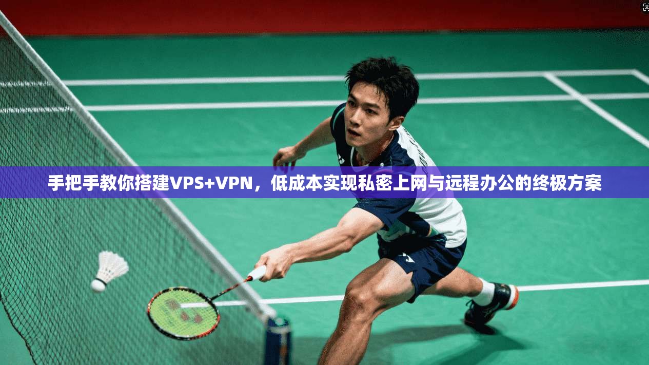 手把手教你搭建VPS+VPN，低成本实现私密上网与远程办公的终极方案