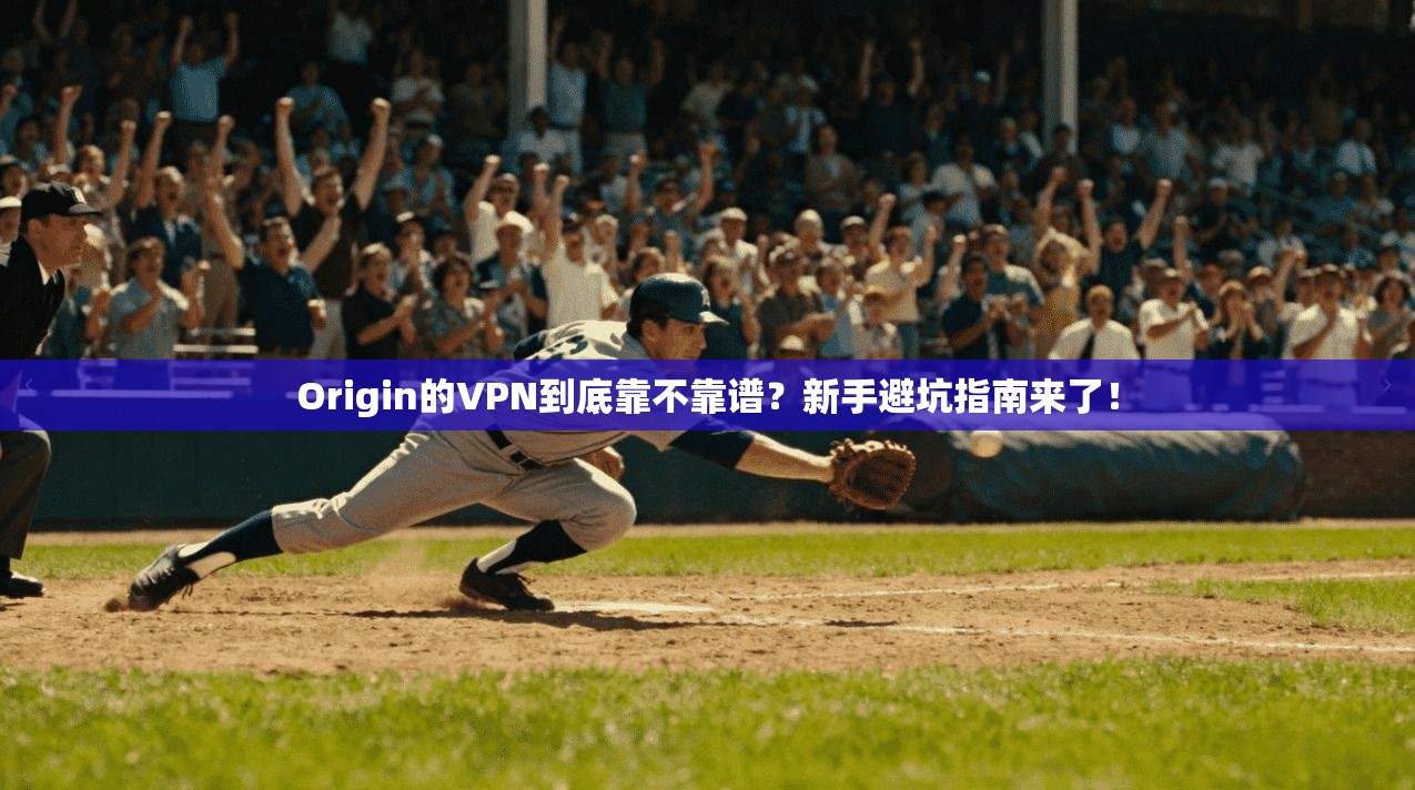 Origin的VPN到底靠不靠谱？新手避坑指南来了！