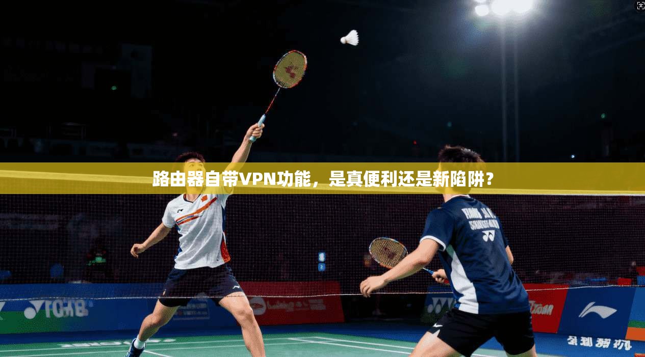 路由器自带VPN功能，是真便利还是新陷阱？