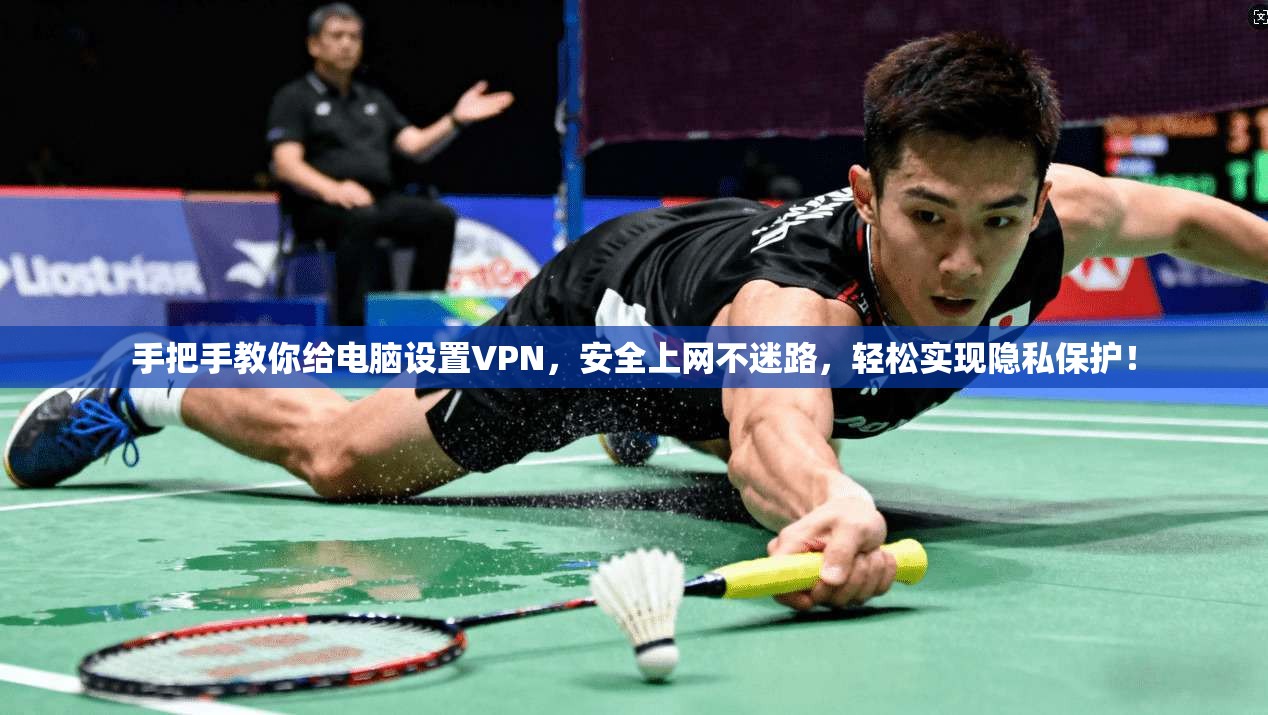 手把手教你给电脑设置VPN，安全上网不迷路，轻松实现隐私保护！