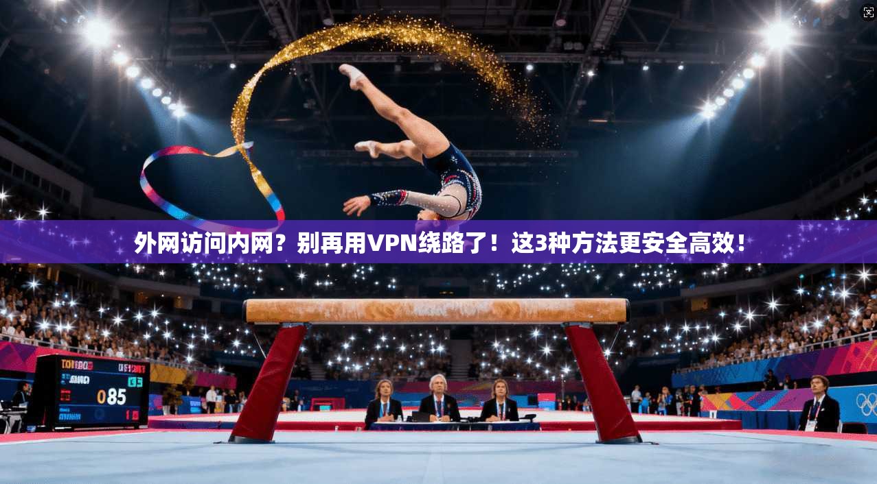 外网访问内网？别再用VPN绕路了！这3种方法更安全高效！