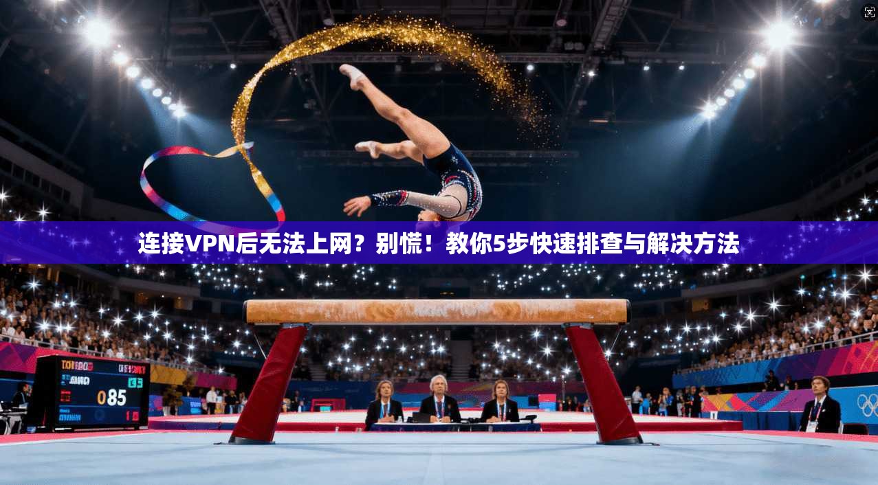 连接VPN后无法上网？别慌！教你5步快速排查与解决方法