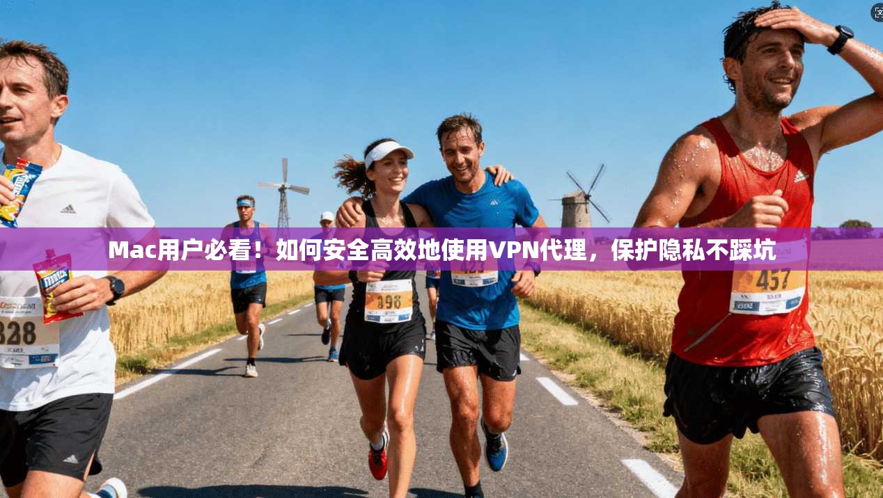 Mac用户必看！如何安全高效地使用VPN代理，保护隐私不踩坑
