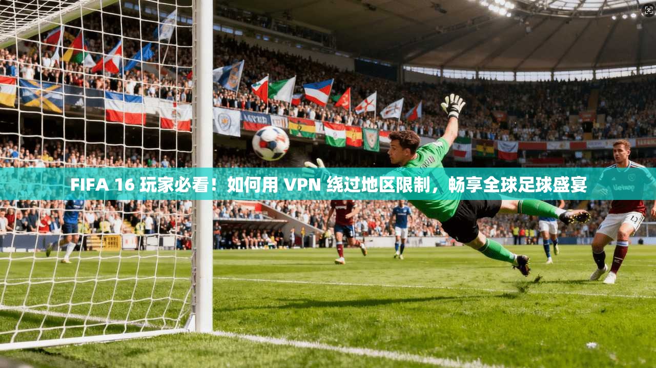 FIFA 16 玩家必看！如何用 VPN 绕过地区限制，畅享全球足球盛宴