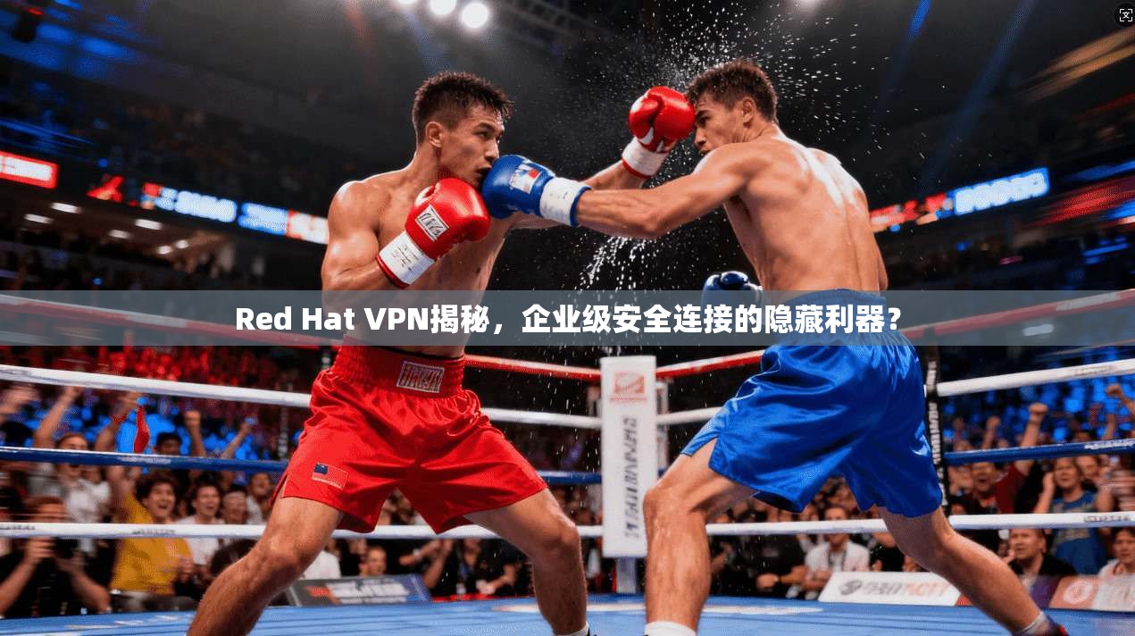 Red Hat VPN揭秘，企业级安全连接的隐藏利器？