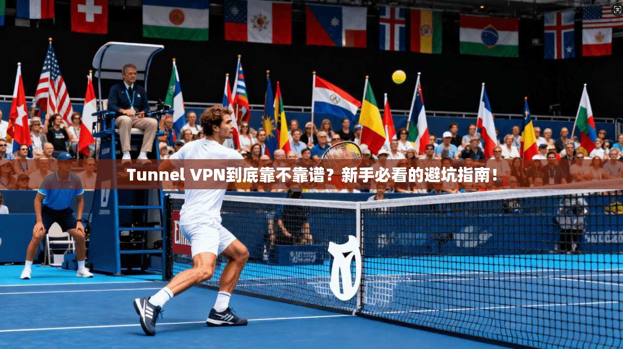 Tunnel VPN到底靠不靠谱？新手必看的避坑指南！