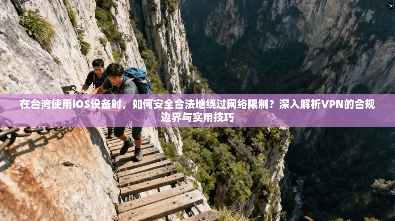 在台湾使用iOS设备时，如何安全合法地绕过网络限制？深入解析VPN的合规边界与实用技巧