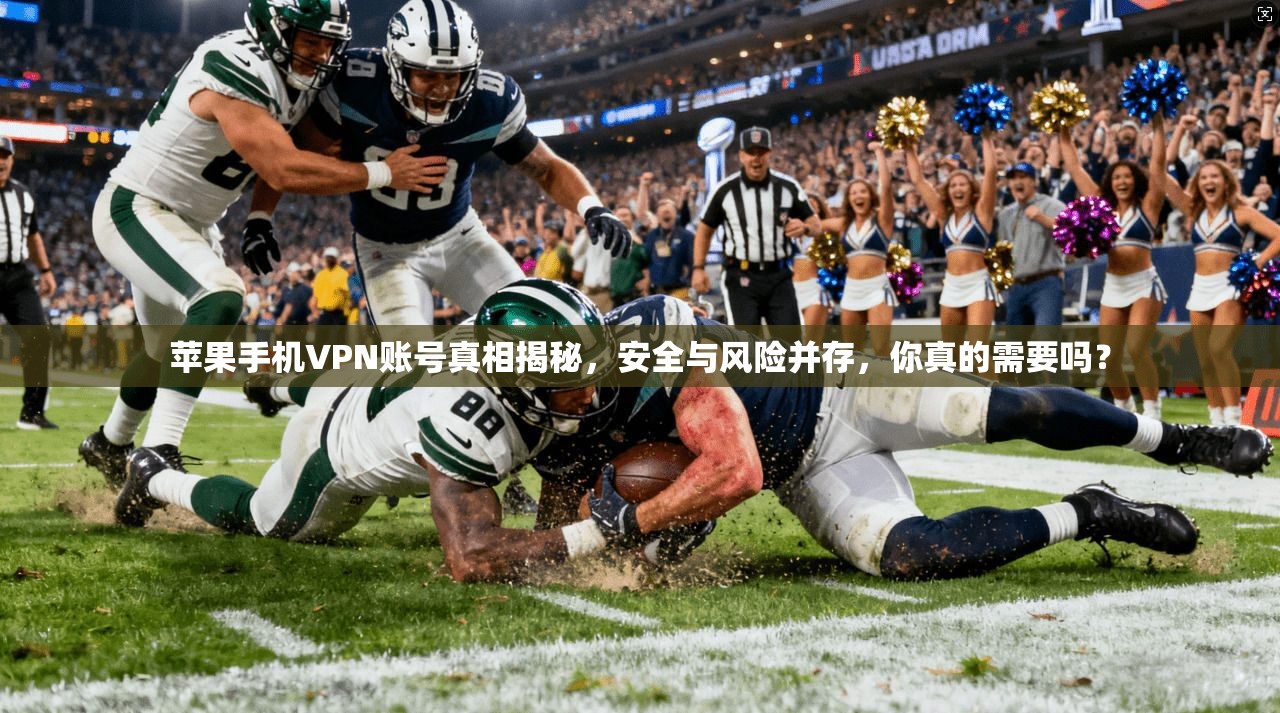 苹果手机VPN账号真相揭秘，安全与风险并存，你真的需要吗？