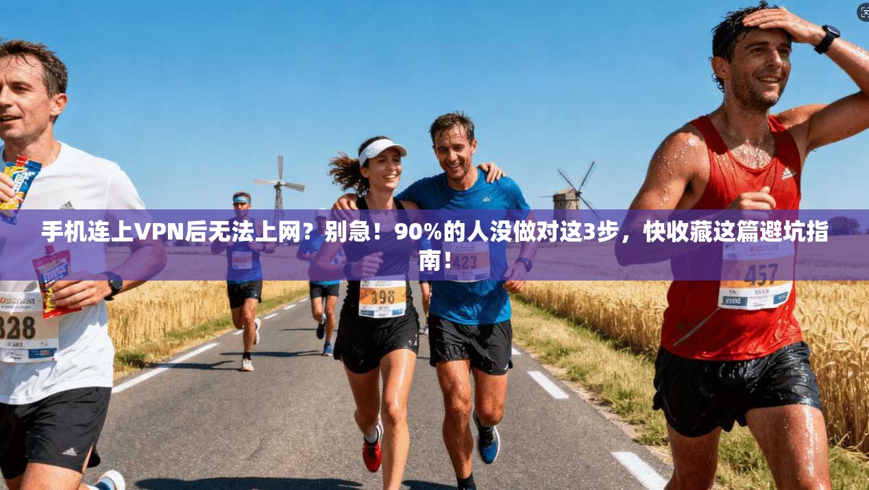 手机连上VPN后无法上网？别急！90%的人没做对这3步，快收藏这篇避坑指南！