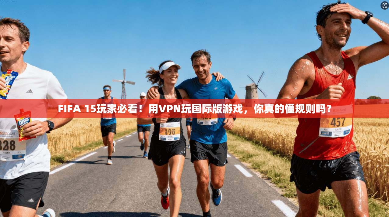 FIFA 15玩家必看！用VPN玩国际版游戏，你真的懂规则吗？