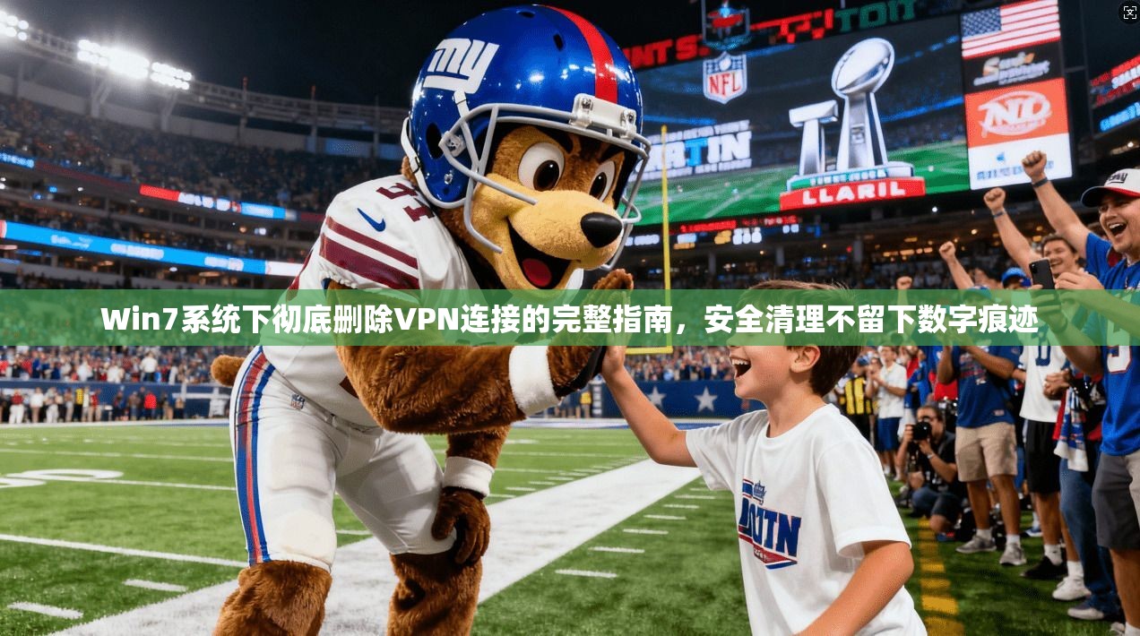 Win7系统下彻底删除VPN连接的完整指南，安全清理不留下数字痕迹