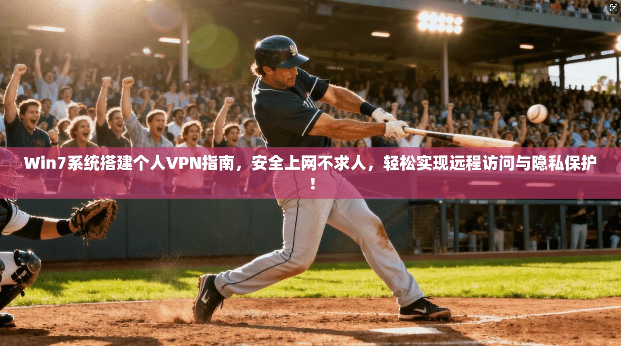 Win7系统搭建个人VPN指南，安全上网不求人，轻松实现远程访问与隐私保护！