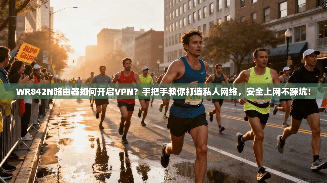 WR842N路由器如何开启VPN？手把手教你打造私人网络，安全上网不踩坑！