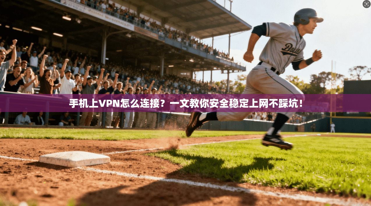 手机上VPN怎么连接？一文教你安全稳定上网不踩坑！