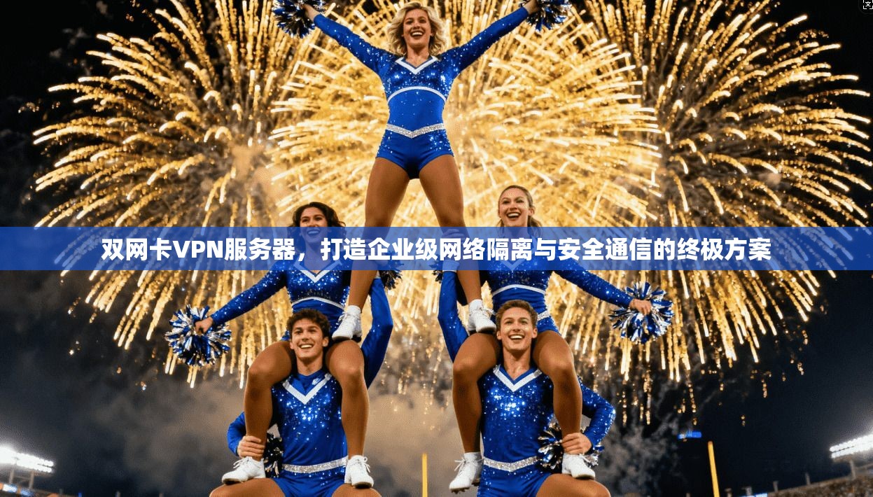 双网卡VPN服务器，打造企业级网络隔离与安全通信的终极方案