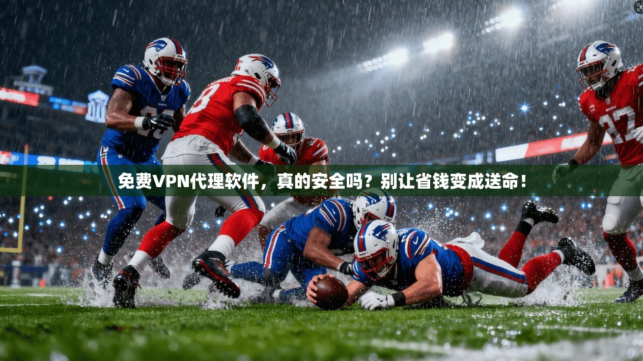 免费VPN代理软件，真的安全吗？别让省钱变成送命！