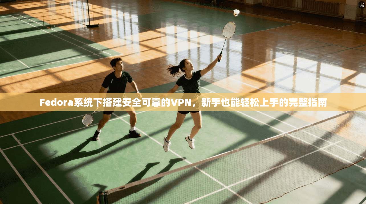 Fedora系统下搭建安全可靠的VPN，新手也能轻松上手的完整指南