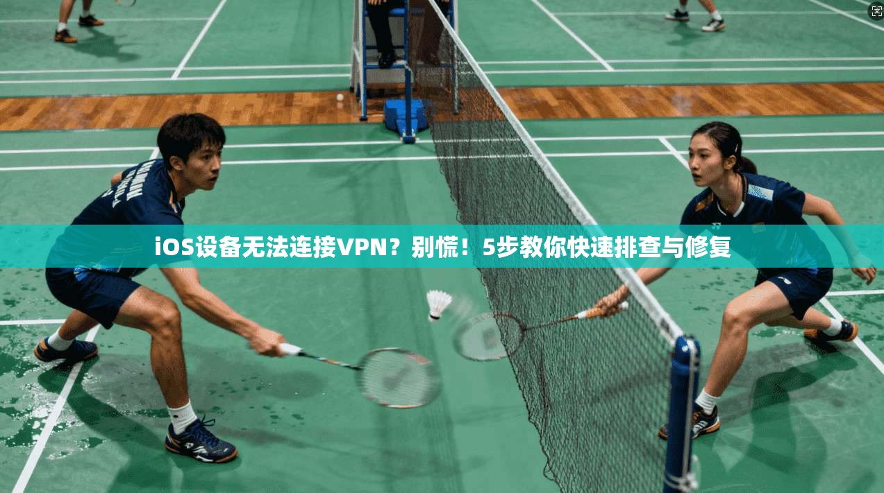 iOS设备无法连接VPN？别慌！5步教你快速排查与修复