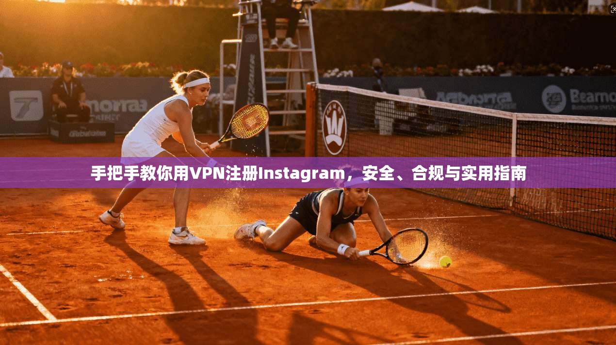 手把手教你用VPN注册Instagram，安全、合规与实用指南