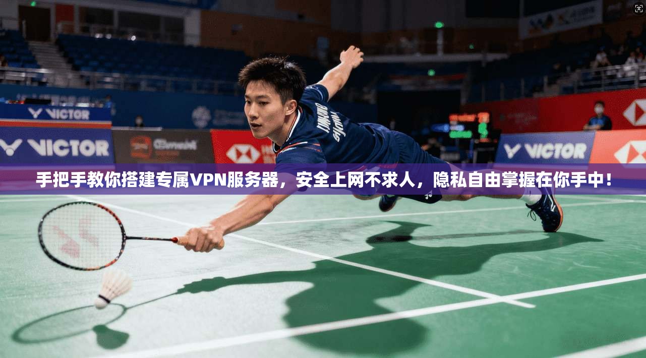 手把手教你搭建专属VPN服务器，安全上网不求人，隐私自由掌握在你手中！
