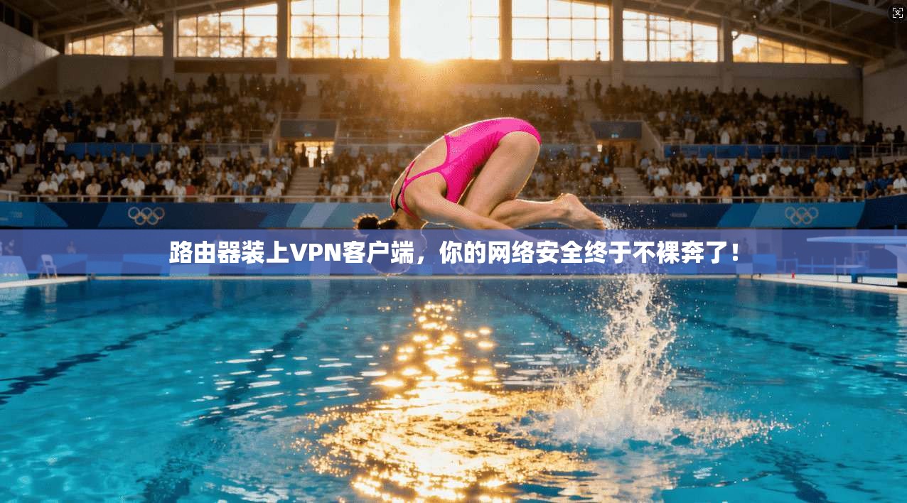 路由器装上VPN客户端，你的网络安全终于不裸奔了！