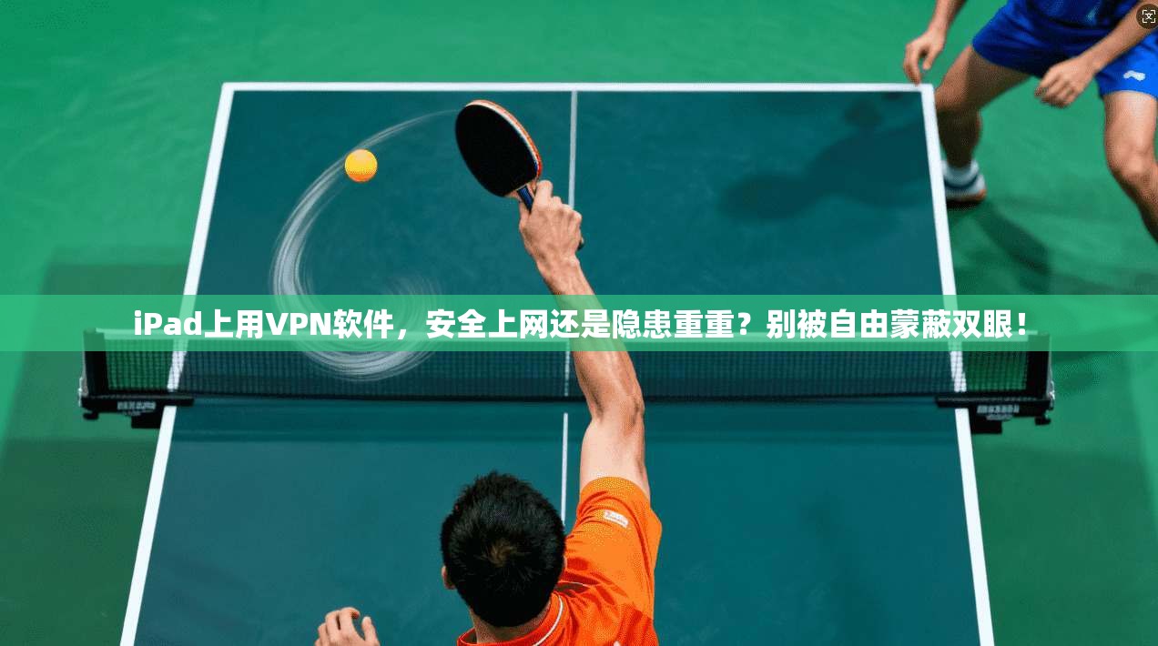 iPad上用VPN软件，安全上网还是隐患重重？别被自由蒙蔽双眼！