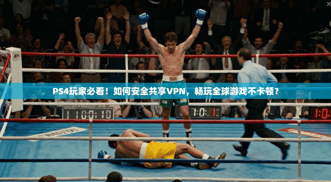 PS4玩家必看！如何安全共享VPN，畅玩全球游戏不卡顿？