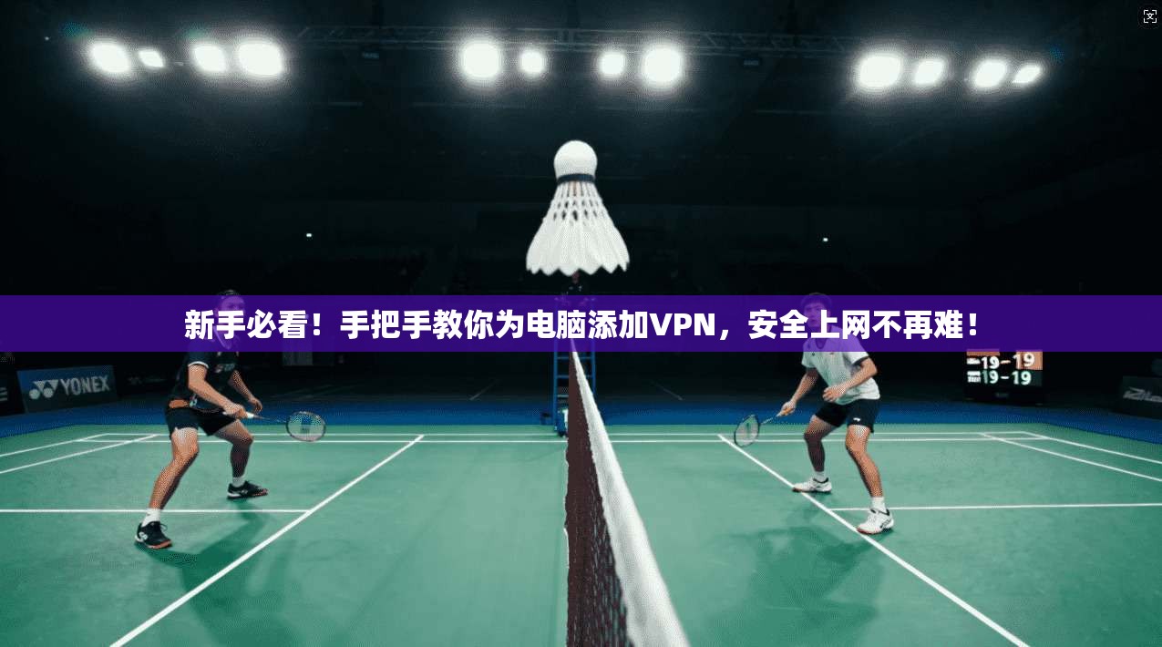 新手必看！手把手教你为电脑添加VPN，安全上网不再难！