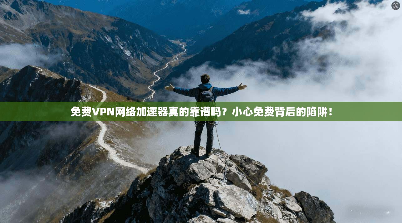 免费VPN网络加速器真的靠谱吗？小心免费背后的陷阱！