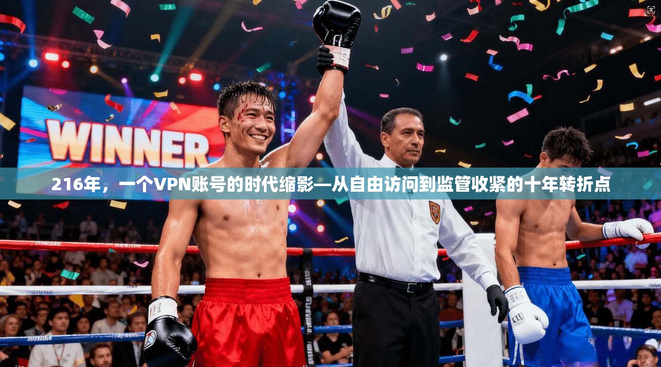 216年，一个VPN账号的时代缩影—从自由访问到监管收紧的十年转折点