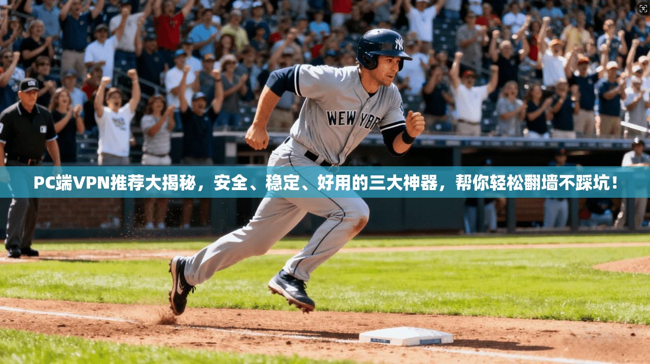 PC端VPN推荐大揭秘，安全、稳定、好用的三大神器，帮你轻松翻墙不踩坑！