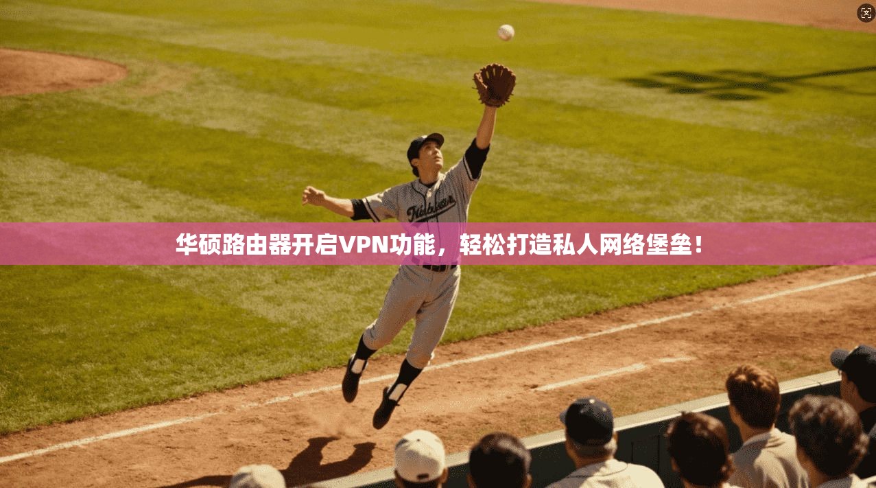 华硕路由器开启VPN功能，轻松打造私人网络堡垒！