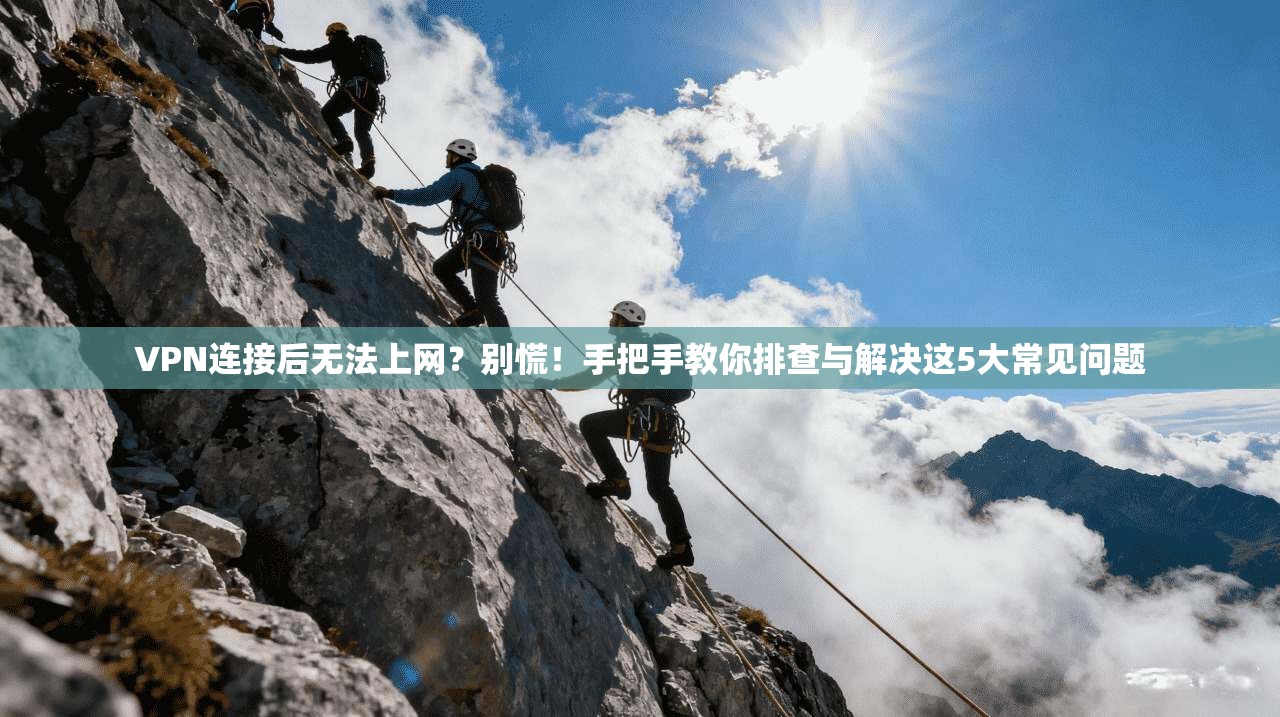 VPN连接后无法上网？别慌！手把手教你排查与解决这5大常见问题