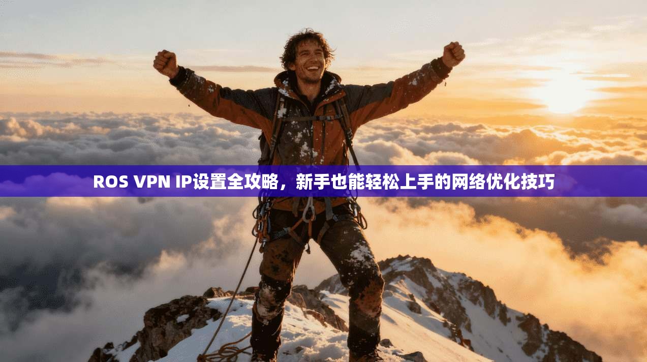 ROS VPN IP设置全攻略，新手也能轻松上手的网络优化技巧