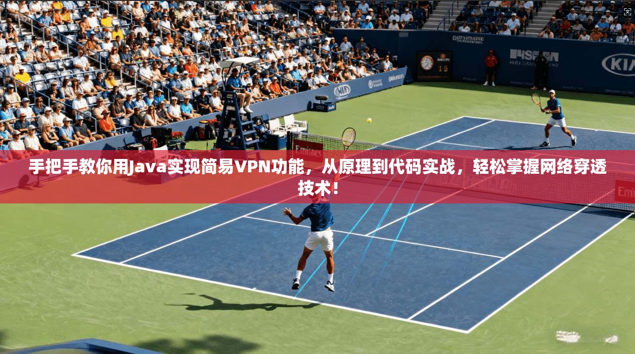 手把手教你用Java实现简易VPN功能，从原理到代码实战，轻松掌握网络穿透技术！