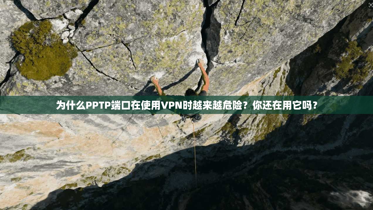 为什么PPTP端口在使用VPN时越来越危险？你还在用它吗？