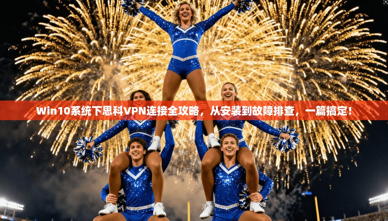 Win10系统下思科VPN连接全攻略，从安装到故障排查，一篇搞定！