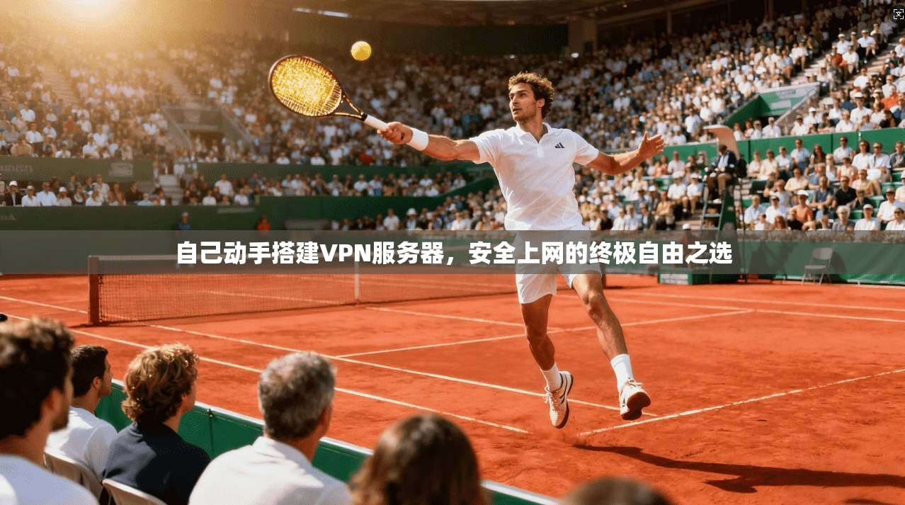 自己动手搭建VPN服务器，安全上网的终极自由之选