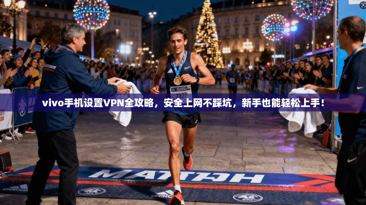 vivo手机设置VPN全攻略，安全上网不踩坑，新手也能轻松上手！