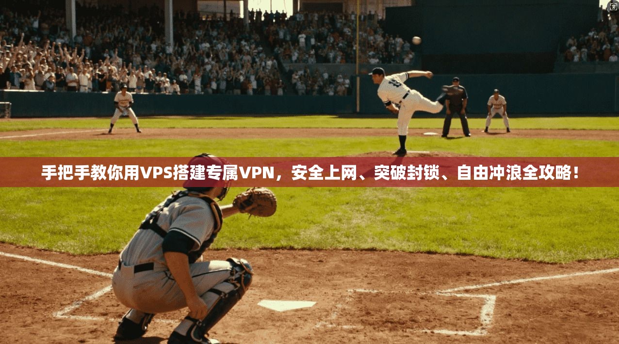 手把手教你用VPS搭建专属VPN，安全上网、突破封锁、自由冲浪全攻略！